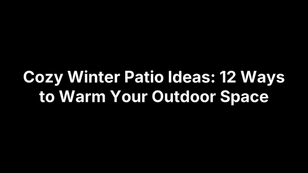 Cozy Winter Patio Ideas: 12 Ways to Warm Your Outdoor Space