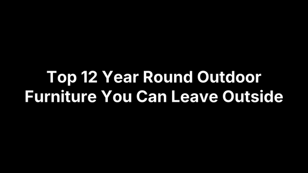 Top 12 Year Round Outdoor Furniture You Can Leave Outside